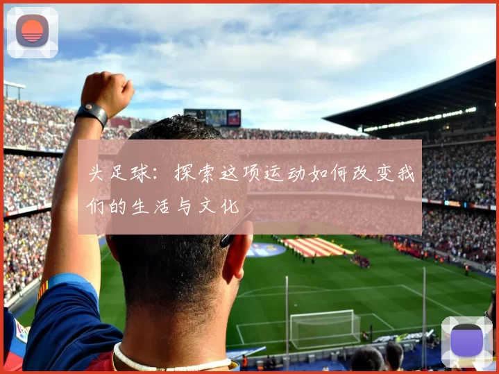 头足球：探索这项运动如何改变我们的生活与文化