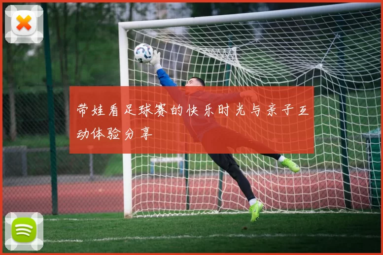 带娃看足球赛的快乐时光与亲子互动体验分享