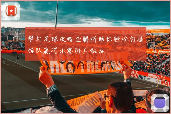 梦幻足球攻略全解析助你轻松打造强队赢得比赛胜利秘诀
