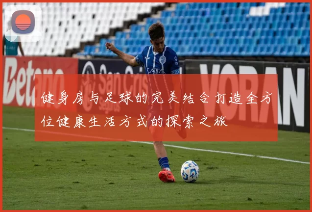 健身房与足球的完美结合打造全方位健康生活方式的探索之旅