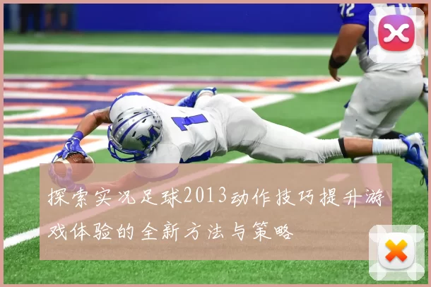 探索实况足球2013动作技巧提升游戏体验的全新方法与策略