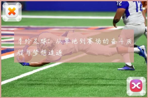 李玲足球：从草地到赛场的奋斗历程与梦想追逐