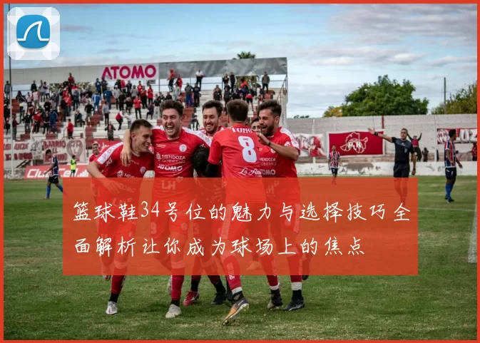 篮球鞋34号位的魅力与选择技巧全面解析让你成为球场上的焦点